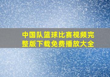 中国队篮球比赛视频完整版下载免费播放大全