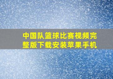 中国队篮球比赛视频完整版下载安装苹果手机