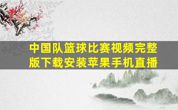 中国队篮球比赛视频完整版下载安装苹果手机直播