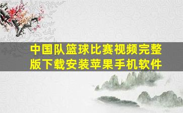 中国队篮球比赛视频完整版下载安装苹果手机软件