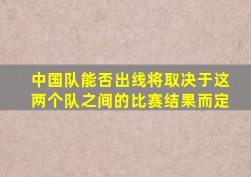 中国队能否出线将取决于这两个队之间的比赛结果而定