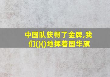 中国队获得了金牌,我们()()地挥着国华旗