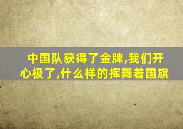 中国队获得了金牌,我们开心极了,什么样的挥舞着国旗