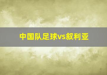 中国队足球vs叙利亚