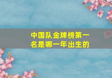 中国队金牌榜第一名是哪一年出生的