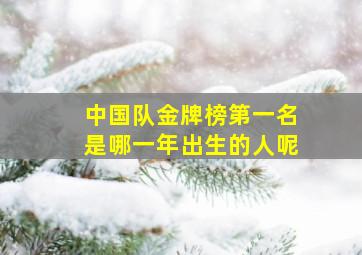 中国队金牌榜第一名是哪一年出生的人呢