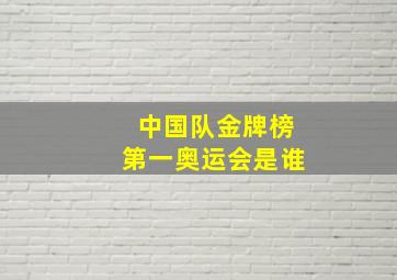 中国队金牌榜第一奥运会是谁