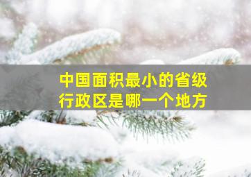 中国面积最小的省级行政区是哪一个地方