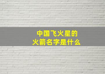 中国飞火星的火箭名字是什么