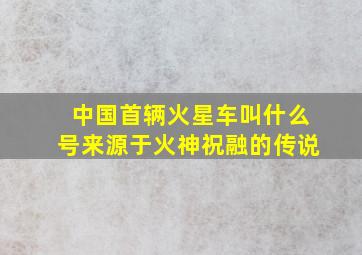 中国首辆火星车叫什么号来源于火神祝融的传说