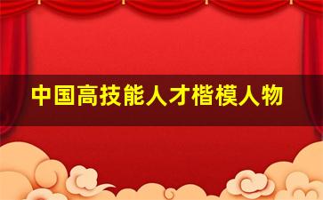 中国高技能人才楷模人物