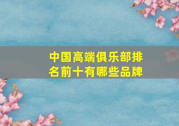 中国高端俱乐部排名前十有哪些品牌