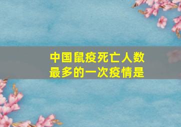 中国鼠疫死亡人数最多的一次疫情是