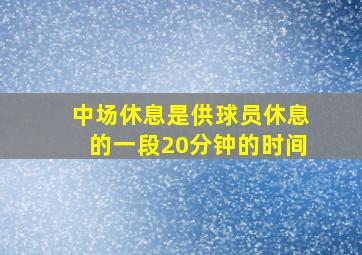 中场休息是供球员休息的一段20分钟的时间