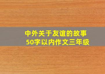 中外关于友谊的故事50字以内作文三年级