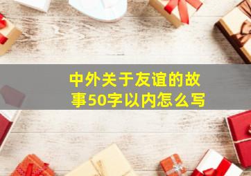 中外关于友谊的故事50字以内怎么写