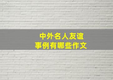 中外名人友谊事例有哪些作文