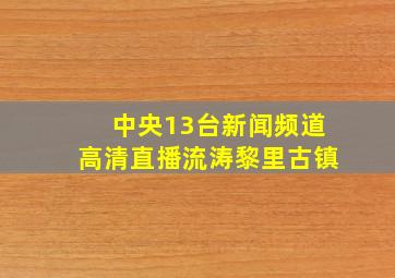 中央13台新闻频道高清直播流涛黎里古镇