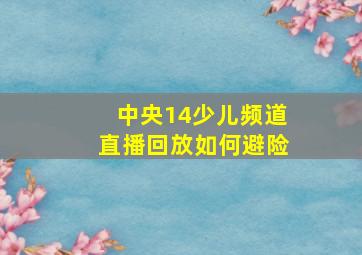 中央14少儿频道直播回放如何避险