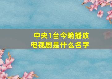 中央1台今晚播放电视剧是什么名字