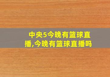 中央5今晚有篮球直播,今晚有篮球直播吗