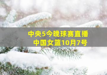 中央5今晚球赛直播中国女篮10月7号