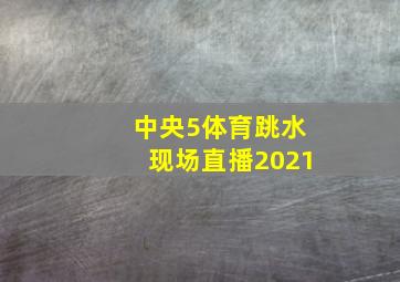 中央5体育跳水现场直播2021