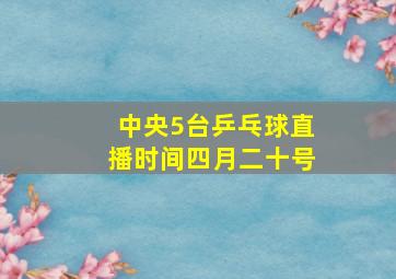 中央5台乒乓球直播时间四月二十号