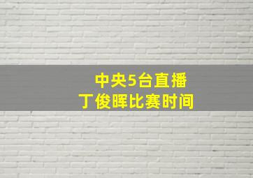 中央5台直播丁俊晖比赛时间