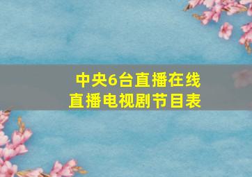 中央6台直播在线直播电视剧节目表