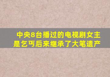 中央8台播过的电视剧女主是乞丐后来继承了大笔遗产