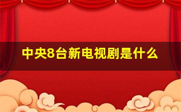 中央8台新电视剧是什么