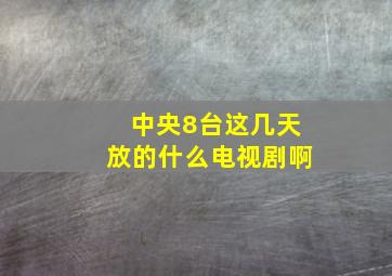 中央8台这几天放的什么电视剧啊