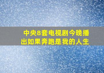 中央8套电视剧今晚播出如果奔跑是我的人生