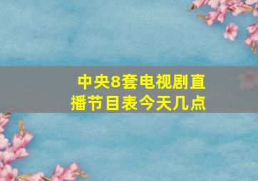 中央8套电视剧直播节目表今天几点