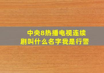 中央8热播电视连续剧叫什么名字我是行警