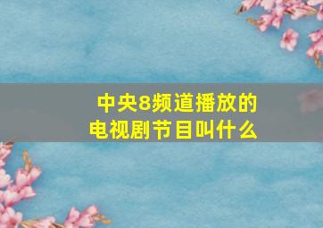 中央8频道播放的电视剧节目叫什么