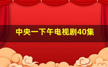 中央一下午电视剧40集