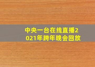 中央一台在线直播2021年跨年晚会回放