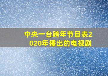 中央一台跨年节目表2020年播出的电视剧