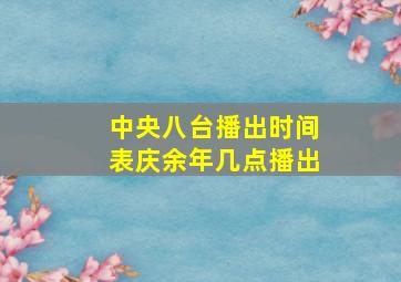 中央八台播出时间表庆余年几点播出