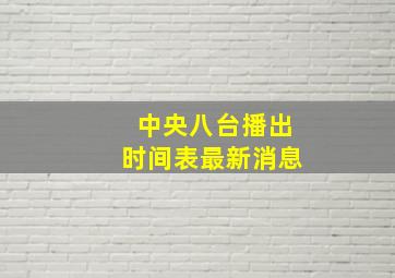 中央八台播出时间表最新消息