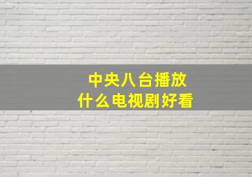 中央八台播放什么电视剧好看