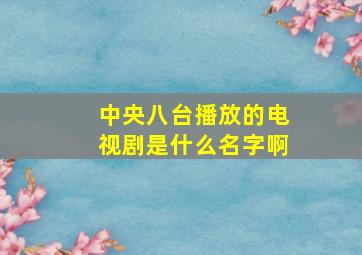 中央八台播放的电视剧是什么名字啊