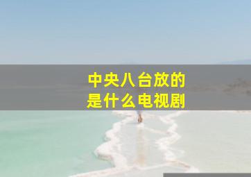 中央八台放的是什么电视剧