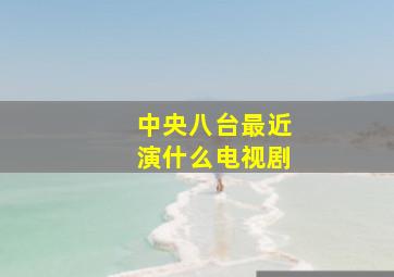 中央八台最近演什么电视剧