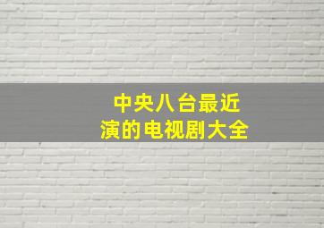 中央八台最近演的电视剧大全