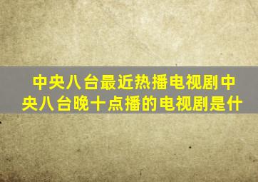 中央八台最近热播电视剧中央八台晚十点播的电视剧是什