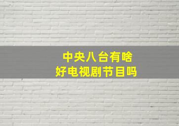 中央八台有啥好电视剧节目吗