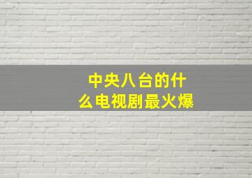 中央八台的什么电视剧最火爆